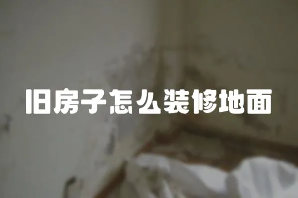 舊房子怎么裝修地面