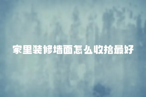 家里裝修墻面怎么收拾最好
