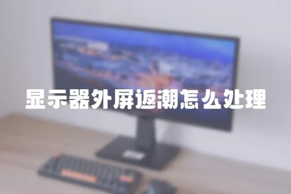 顯示器外屏返潮怎么處理