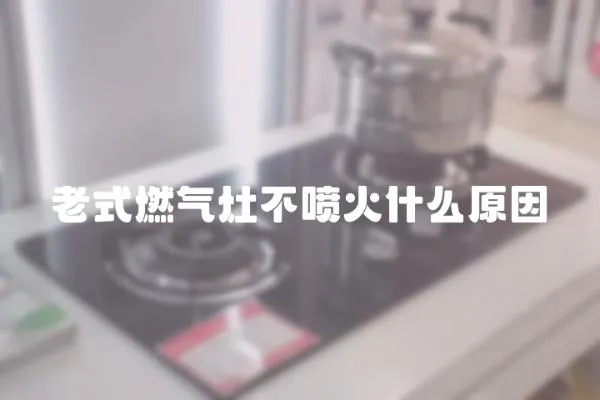 老式燃氣灶不噴火什么原因