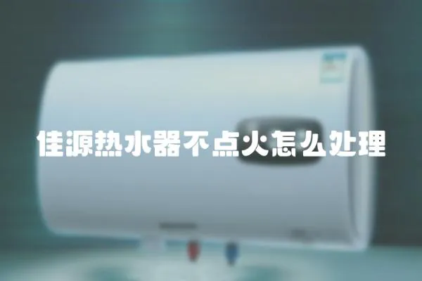 佳源熱水器不點火怎么處理