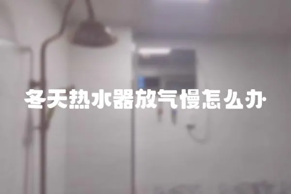 冬天熱水器放氣慢怎么辦