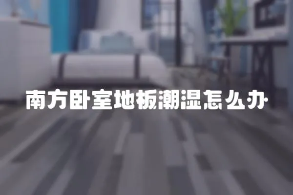 南方臥室地板潮濕怎么辦