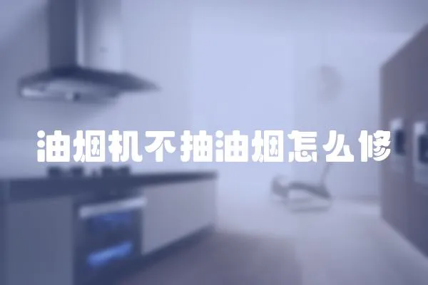 油煙機不抽油煙怎么修