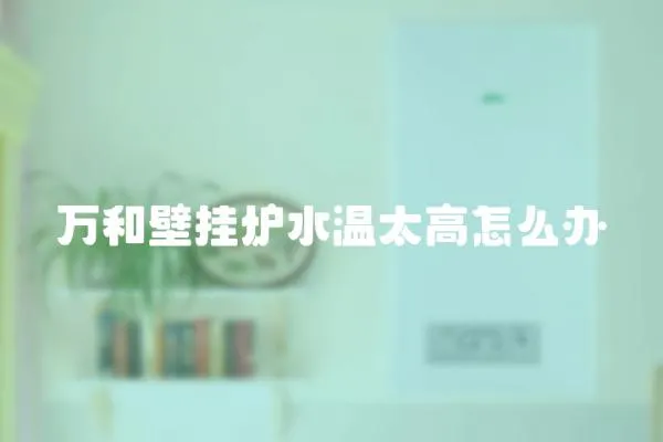 萬和壁掛爐水溫太高怎么辦