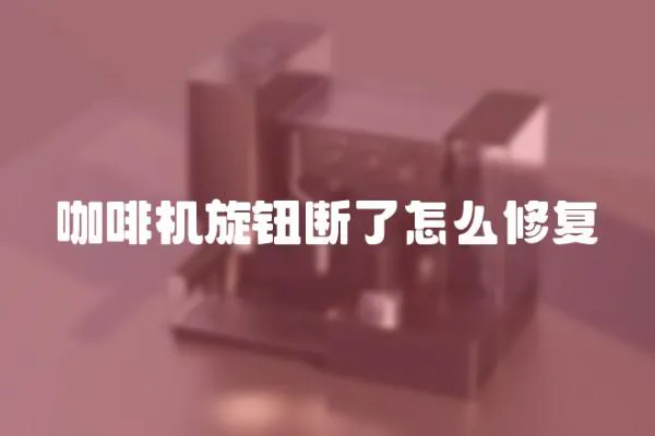 咖啡機旋鈕斷了怎么修復