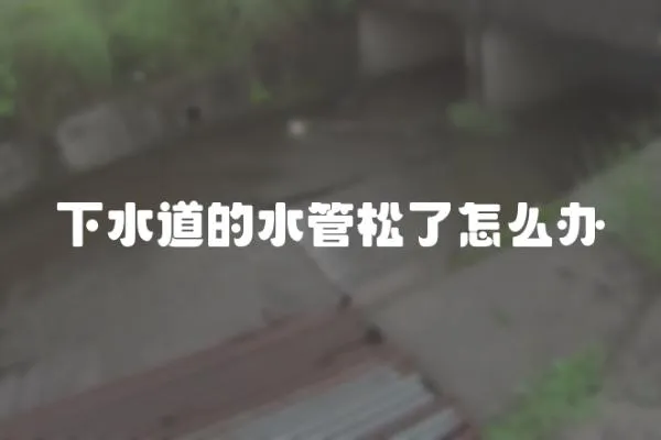 下水道的水管松了怎么辦