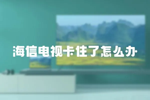 海信電視卡住了怎么辦