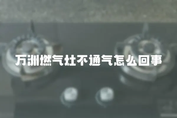 萬洲燃氣灶不通氣怎么回事