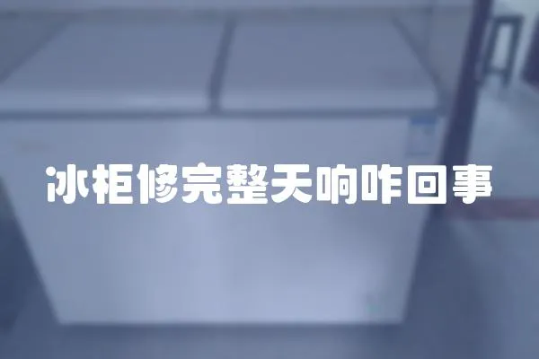 冰柜修完整天響咋回事