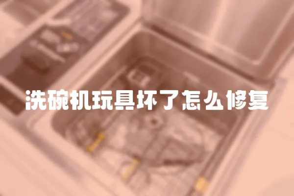 洗碗機玩具壞了怎么修復