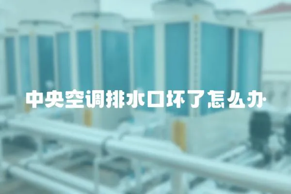 中央空調(diào)排水口壞了怎么辦
