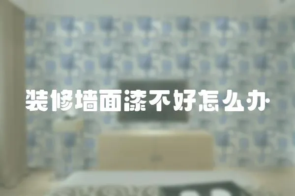 裝修墻面漆不好怎么辦