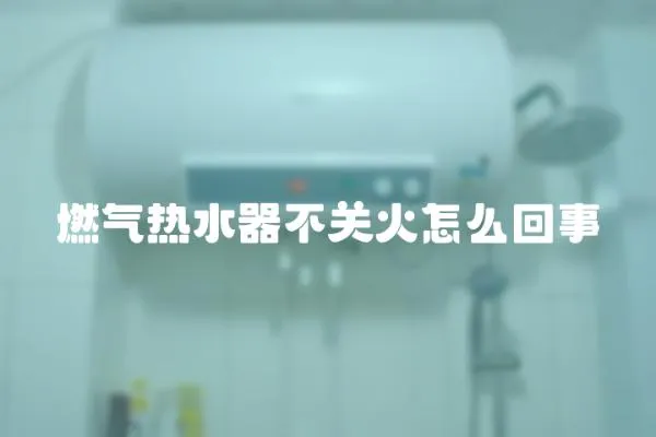 燃氣熱水器不關火怎么回事