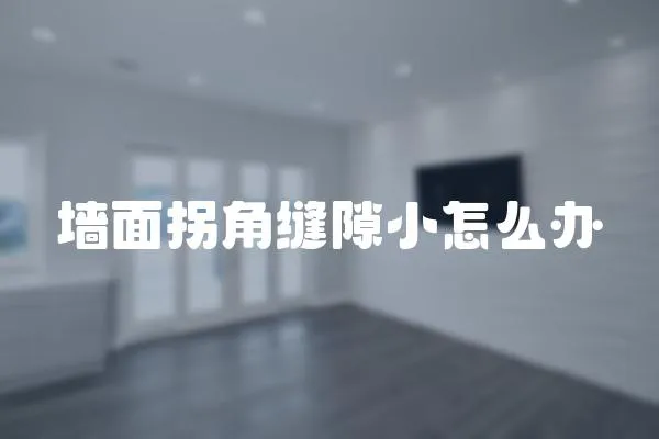 墻面拐角縫隙小怎么辦