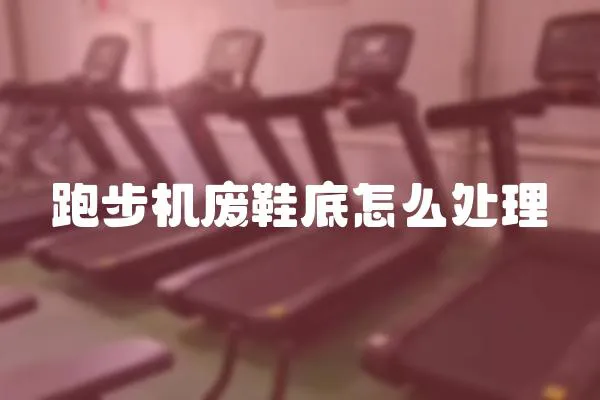 跑步機(jī)廢鞋底怎么處理