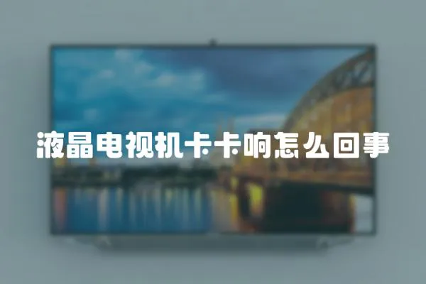 液晶電視機卡卡響怎么回事
