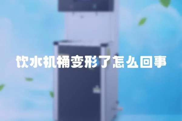 飲水機桶變形了怎么回事