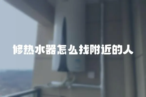 修熱水器怎么找附近的人