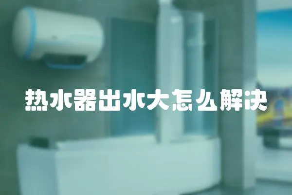 熱水器出水大怎么解決