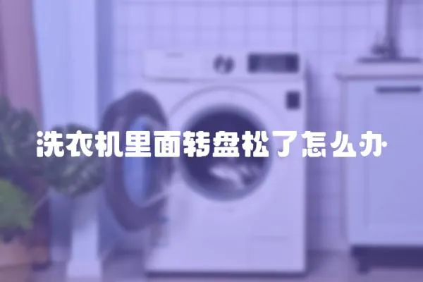 洗衣機里面轉盤松了怎么辦