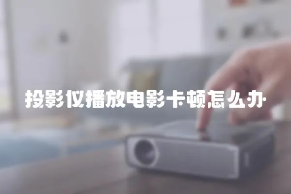 投影儀播放電影卡頓怎么辦