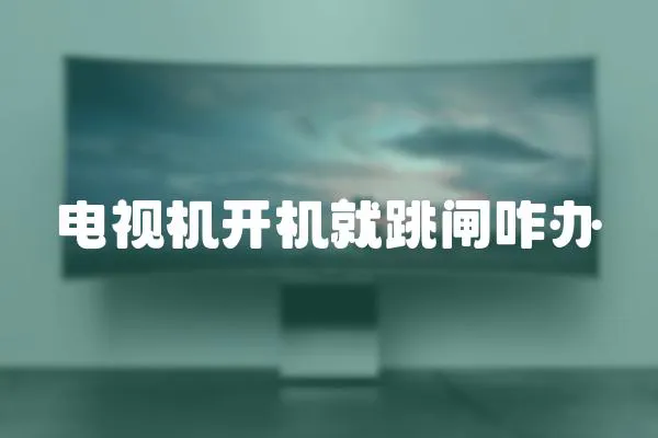 電視機(jī)開(kāi)機(jī)就跳閘咋辦