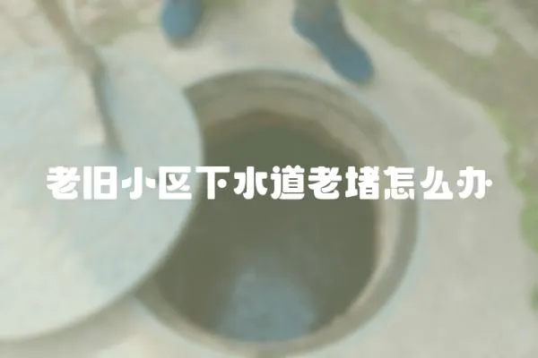 老舊小區下水道老堵怎么辦