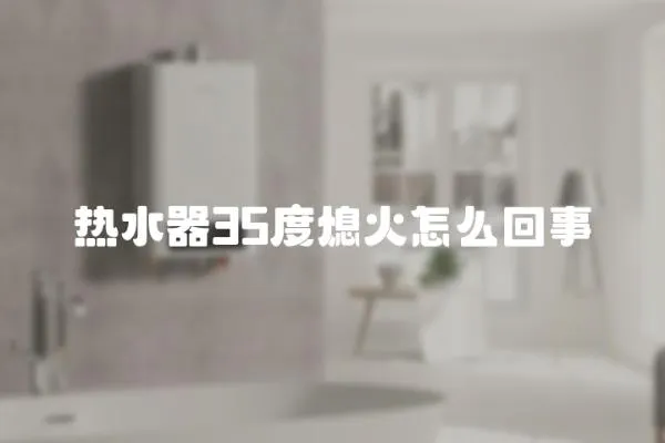 熱水器35度熄火怎么回事