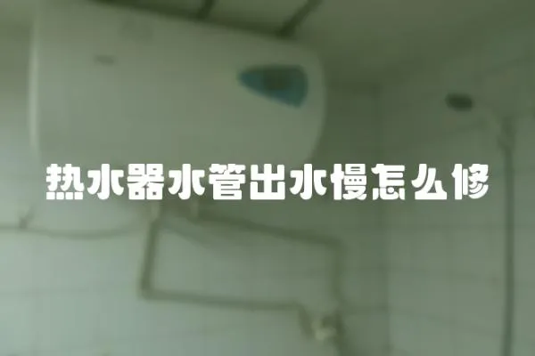 熱水器水管出水慢怎么修