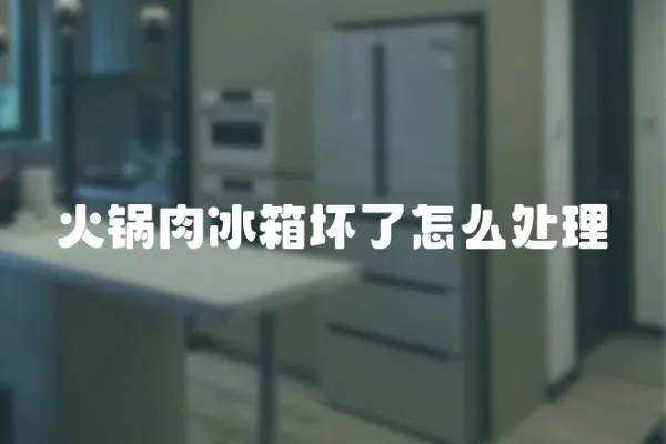 火鍋肉冰箱壞了怎么處理
