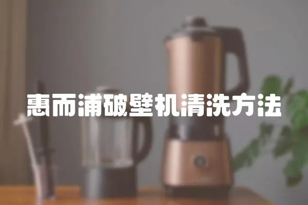 惠而浦破壁機清洗方法