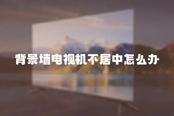 背景墻電視機不居中怎么辦