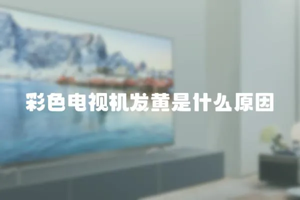 彩色電視機發黃是什么原因