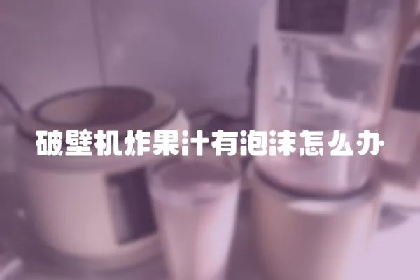 破壁機炸果汁有泡沫怎么辦