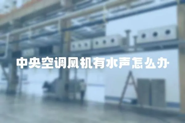 中央空調(diào)風機有水聲怎么辦