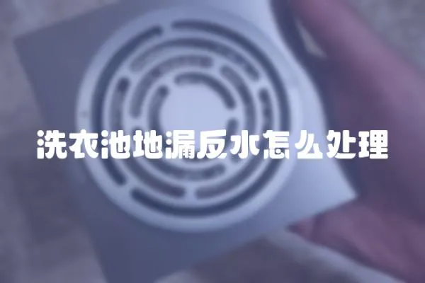 洗衣池地漏反水怎么處理
