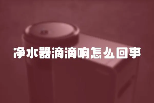 凈水器滴滴響怎么回事