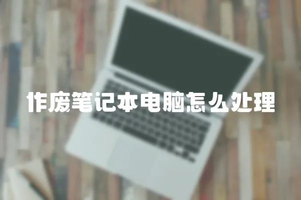 作廢筆記本電腦怎么處理