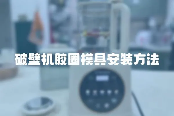 破壁機膠圈模具安裝方法