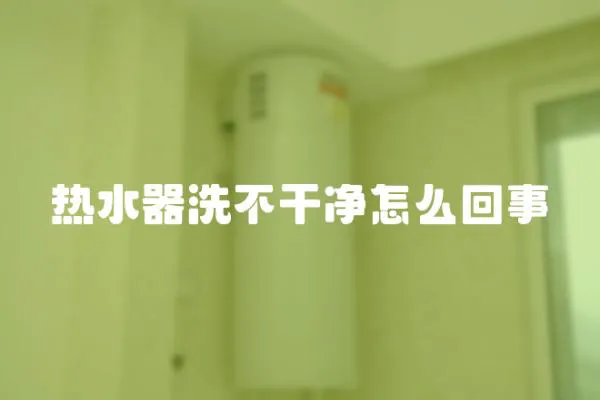 熱水器洗不干凈怎么回事