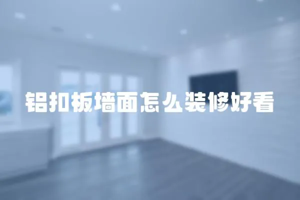 鋁扣板墻面怎么裝修好看