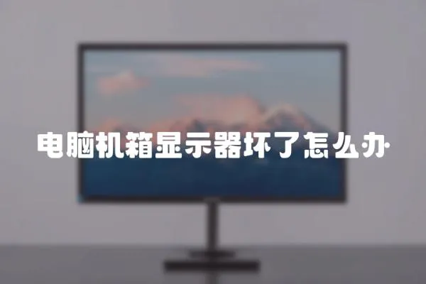 電腦機(jī)箱顯示器壞了怎么辦