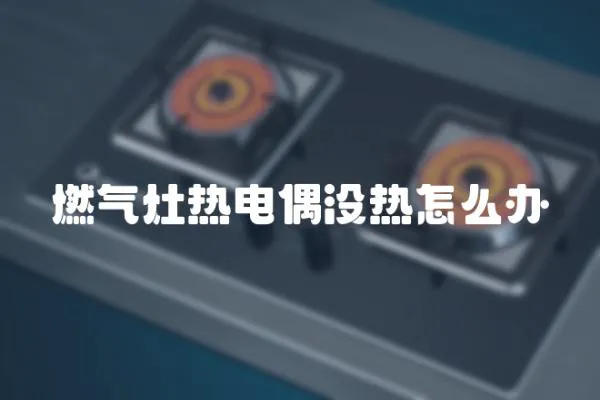 燃氣灶熱電偶沒熱怎么辦