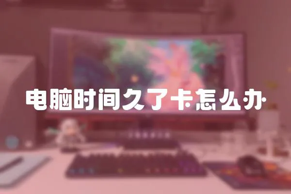 電腦時間久了卡怎么辦