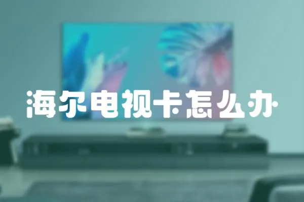 海爾電視卡怎么辦