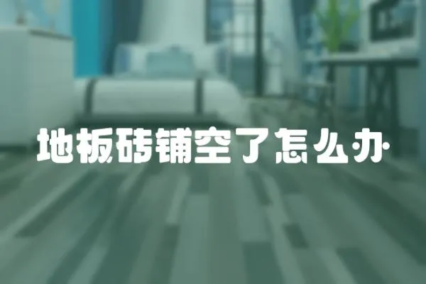 地板磚鋪空了怎么辦