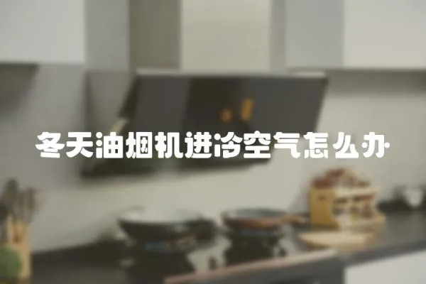 冬天油煙機進冷空氣怎么辦