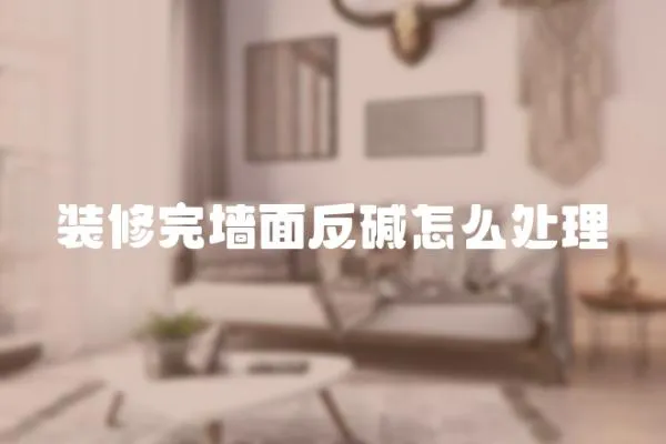 裝修完墻面反堿怎么處理