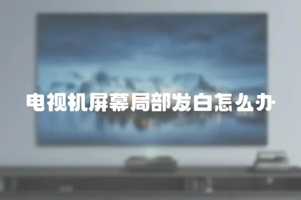 電視機(jī)屏幕局部發(fā)白怎么辦